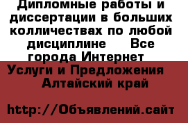 Дипломные работы и диссертации в больших колличествах по любой дисциплине.  - Все города Интернет » Услуги и Предложения   . Алтайский край